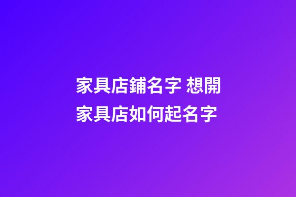 家具店鋪名字 想開家具店如何起名字-第1張-店鋪起名-玄機派